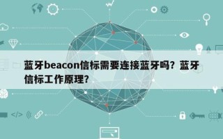 蓝牙beacon信标需要连接蓝牙吗？蓝牙信标工作原理？