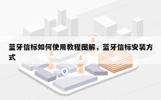 蓝牙信标如何使用教程图解，蓝牙信标安装方式