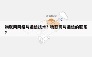 物联网网络与通信技术？物联网与通信的联系？