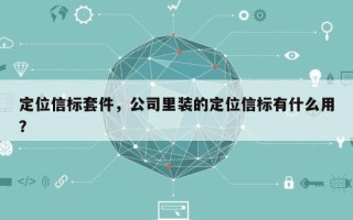 定位信标套件，公司里装的定位信标有什么用？