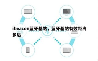 ibeacon蓝牙基站，蓝牙基站有效距离多远