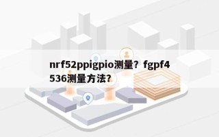 nrf52ppigpio测量？fgpf4536测量方法？