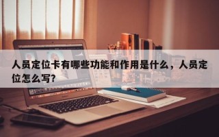 人员定位卡有哪些功能和作用是什么，人员定位怎么写？