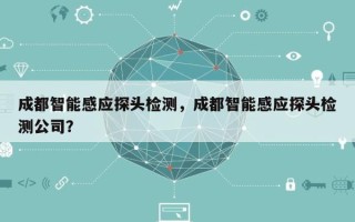 成都智能感应探头检测，成都智能感应探头检测公司？