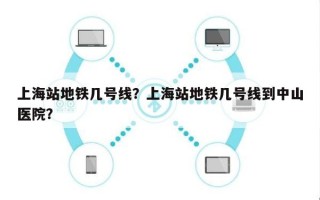 上海站地铁几号线？上海站地铁几号线到中山医院？