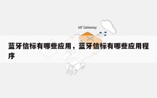 蓝牙信标有哪些应用，蓝牙信标有哪些应用程序