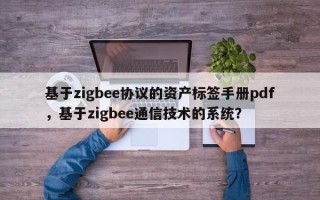 基于zigbee协议的资产标签手册pdf，基于zigbee通信技术的系统？
