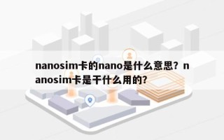 nanosim卡的nano是什么意思？nanosim卡是干什么用的？