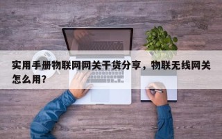 实用手册物联网网关干货分享，物联无线网关怎么用？