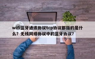 wifi蓝牙通讯协议tcp协议都指的是什么？无线网络协议中的蓝牙协议？