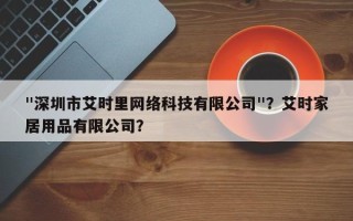 "深圳市艾时里网络科技有限公司"？艾时家居用品有限公司？