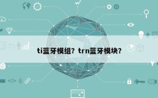 ti蓝牙模组？trn蓝牙模块？