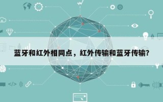 蓝牙和红外相同点，红外传输和蓝牙传输？