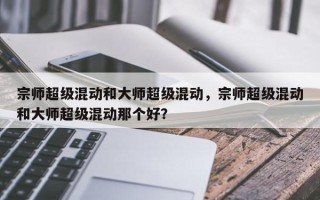 宗师超级混动和大师超级混动，宗师超级混动和大师超级混动那个好？