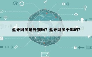 蓝牙网关是光猫吗？蓝牙网关干嘛的？