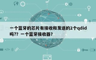 一个蓝牙的芯片有接收和发送的2个qdid吗?？一个蓝牙接收器？