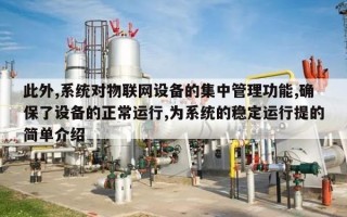 此外,系统对物联网设备的集中管理功能,确保了设备的正常运行,为系统的稳定运行提的简单介绍