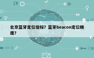 北京蓝牙定位信标？蓝牙beacon定位精度？