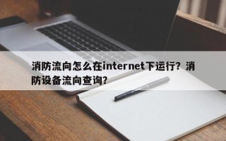 消防流向怎么在internet下运行？消防设备流向查询？