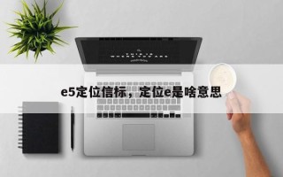 e5定位信标，定位e是啥意思