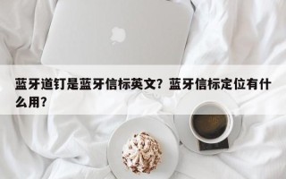 蓝牙道钉是蓝牙信标英文？蓝牙信标定位有什么用？