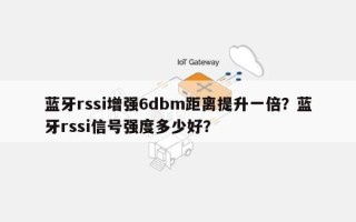 蓝牙rssi增强6dbm距离提升一倍？蓝牙rssi信号强度多少好？