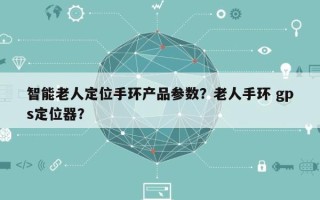智能老人定位手环产品参数？老人手环 gps定位器？