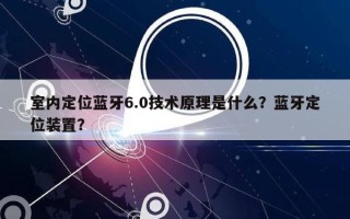 室内定位蓝牙6.0技术原理是什么？蓝牙定位装置？