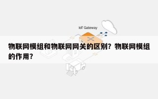 物联网模组和物联网网关的区别？物联网模组的作用？