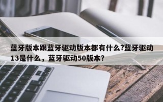 蓝牙版本跟蓝牙驱动版本都有什么?蓝牙驱动13是什么，蓝牙驱动50版本？