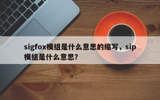 sigfox模组是什么意思的缩写，sip模组是什么意思？