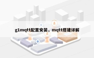 g1mqtt配置安装，mqtt搭建详解