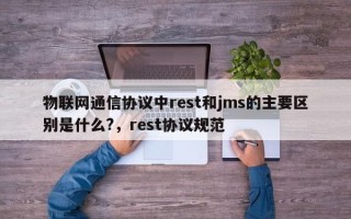 物联网通信协议中rest和jms的主要区别是什么?，rest协议规范