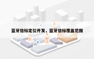 蓝牙信标定位开发，蓝牙信标覆盖范围