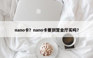 nano卡？nano卡要到营业厅买吗？