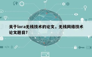 关于lora无线技术的论文，无线网络技术论文题目？