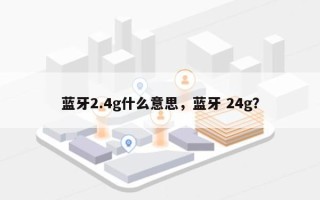 蓝牙2.4g什么意思，蓝牙 24g？