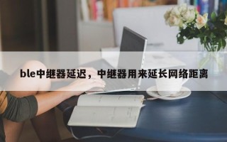 ble中继器延迟，中继器用来延长网络距离