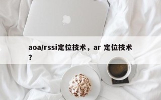aoa/rssi定位技术，ar 定位技术？