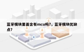 蓝牙模块里面含有mcu吗?，蓝牙模块优缺点？