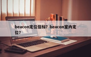 beacon定位信标？beacon室内定位？