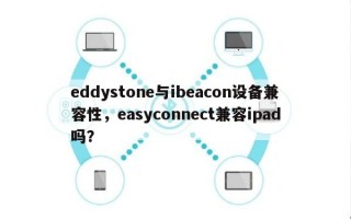 eddystone与ibeacon设备兼容性，easyconnect兼容ipad吗？