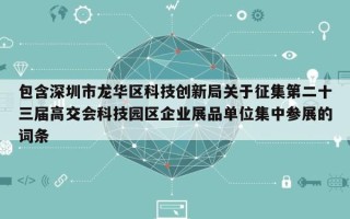 包含深圳市龙华区科技创新局关于征集第二十三届高交会科技园区企业展品单位集中参展的词条