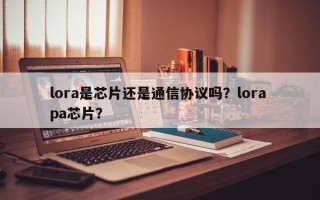 lora是芯片还是通信协议吗？lora pa芯片？