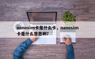 nanosim卡是什么卡，nanosim卡是什么意思啊？