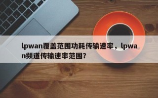 lpwan覆盖范围功耗传输速率，lpwan频道传输速率范围？
