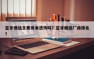 蓝牙模组主要用来透传吗？蓝牙模组厂商排名？