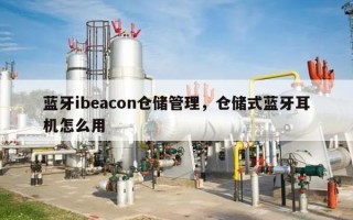 蓝牙ibeacon仓储管理，仓储式蓝牙耳机怎么用