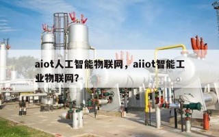 aiot人工智能物联网，aiiot智能工业物联网？