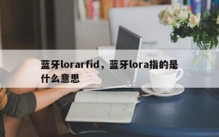 蓝牙lorarfid，蓝牙lora指的是什么意思